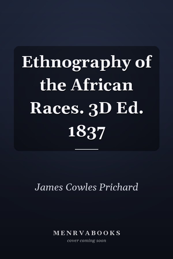 Ethnography of the African Races. 3D Ed. 1837