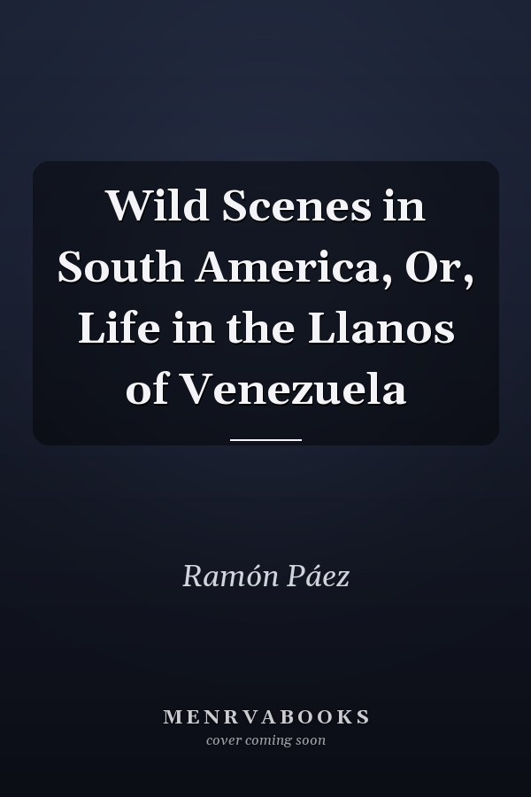 Wild Scenes in South America, Or, Life in the Llanos of Venezuela