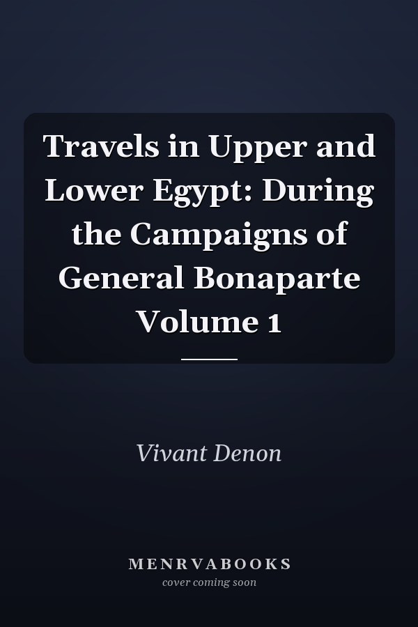 Travels in Upper and Lower Egypt: During the Campaigns of General Bonaparte Volume 1