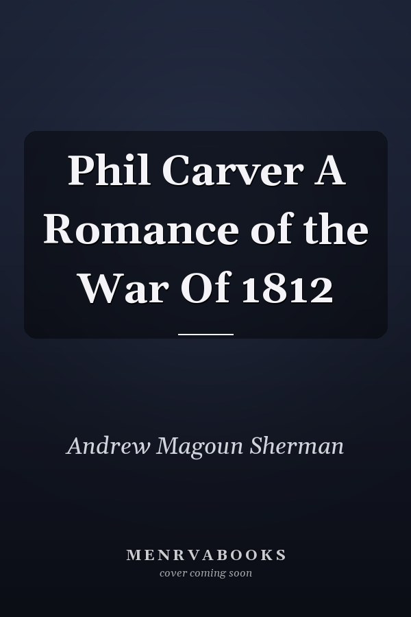Phil Carver A Romance of the War Of 1812