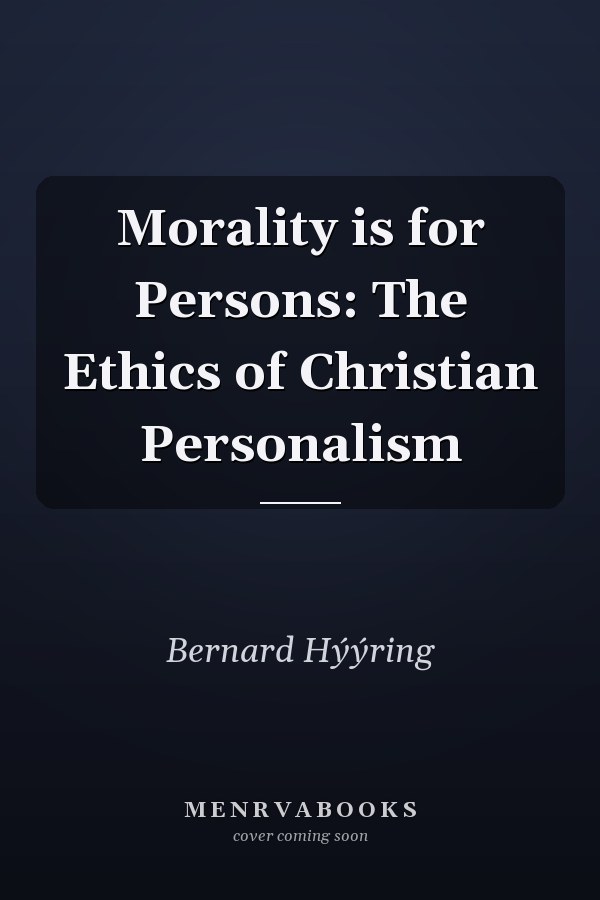 Morality is for Persons: The Ethics of Christian Personalism