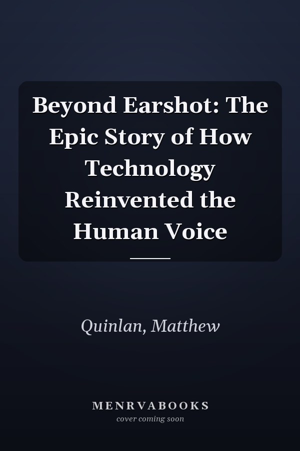 Beyond Earshot: The Epic Story of How Technology Reinvented the Human Voice