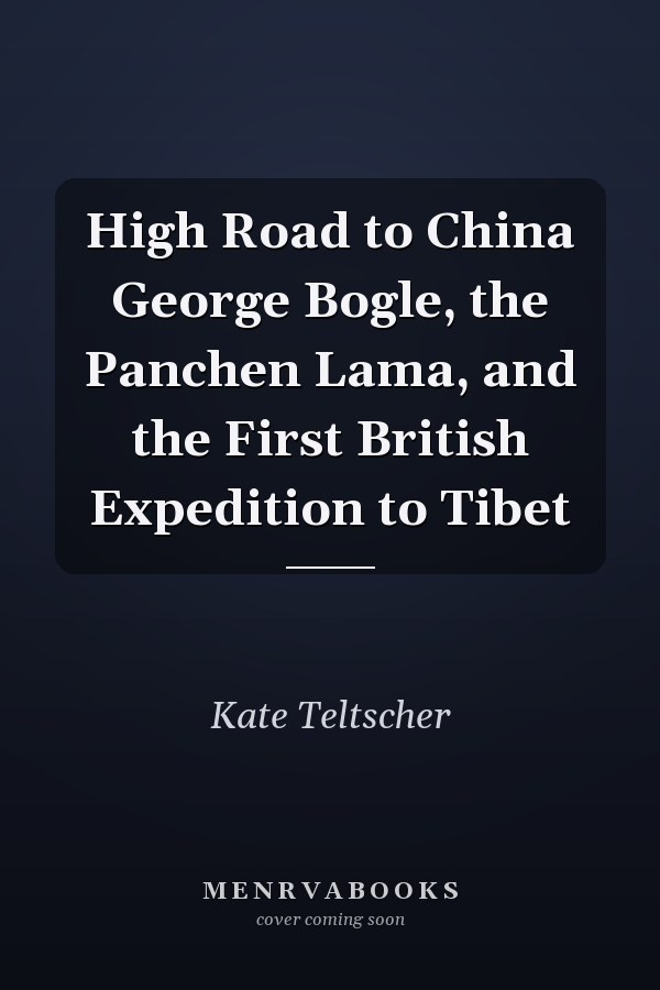 High Road to China George Bogle, the Panchen Lama, and the First British Expedition to Tibet