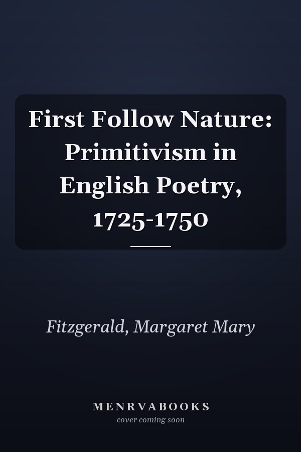 First Follow Nature: Primitivism in English Poetry, 1725-1750