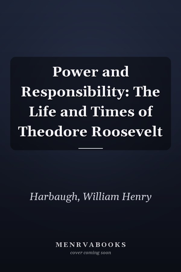 Power and Responsibility: The Life and Times of Theodore Roosevelt