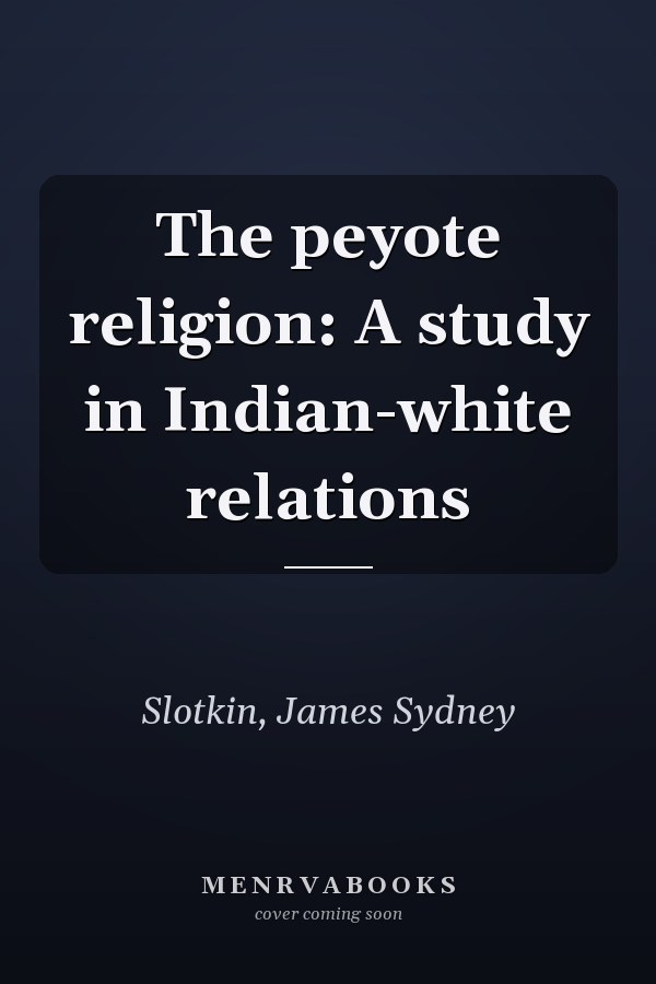 The peyote religion: A study in Indian-white relations