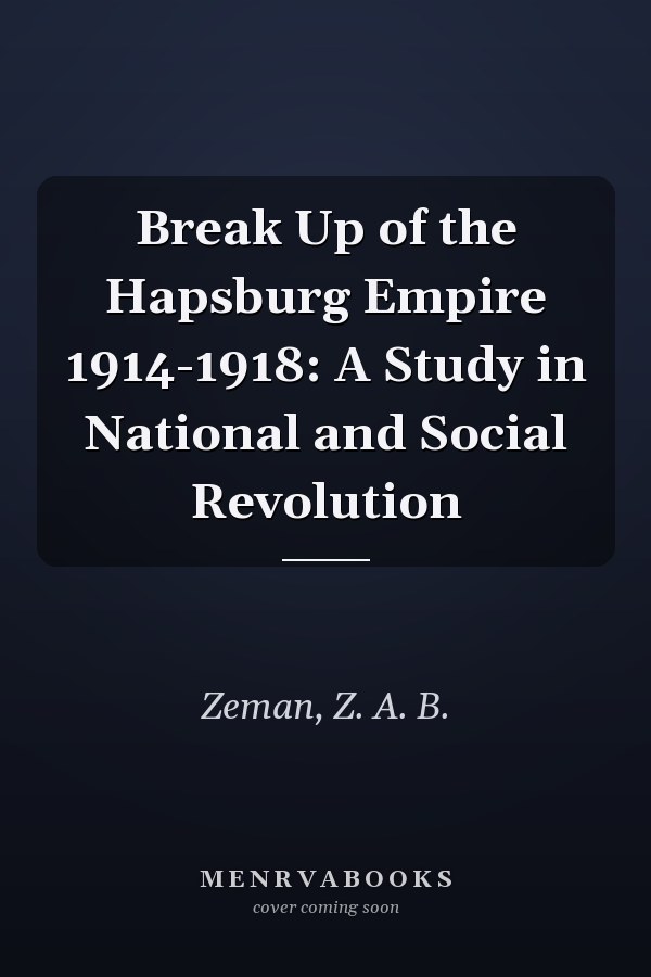 Break Up of the Hapsburg Empire 1914-1918: A Study in National and Social Revolution