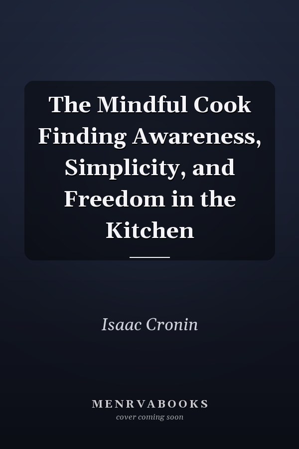 The Mindful Cook Finding Awareness, Simplicity, and Freedom in the Kitchen