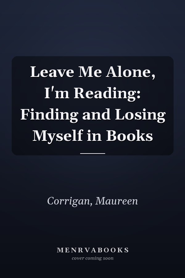 Leave Me Alone, I'm Reading: Finding and Losing Myself in Books