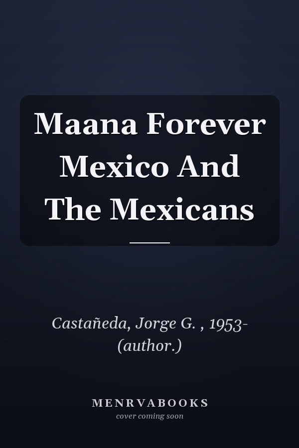 Maana Forever: Mexico and the Mexicans