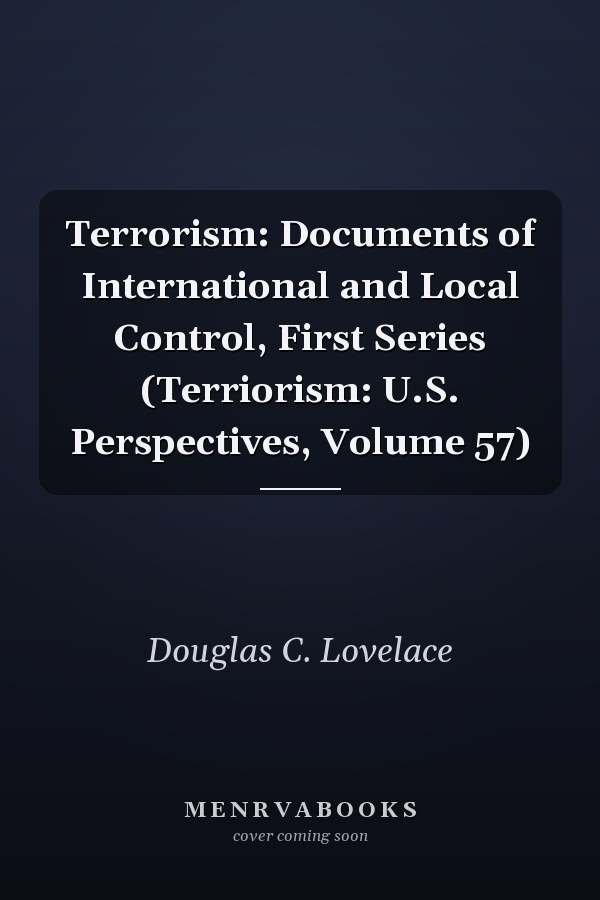 Terrorism: Documents of International and Local Control, First Series (Terriorism: U.S. Perspectives, Volume 57)