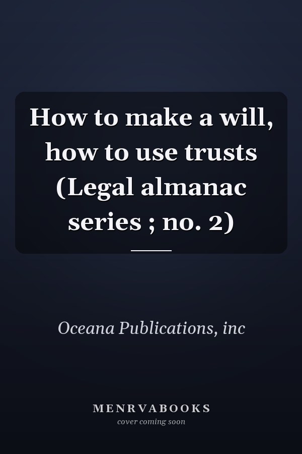 How to make a will, how to use trusts (Legal almanac series ; no. 2)