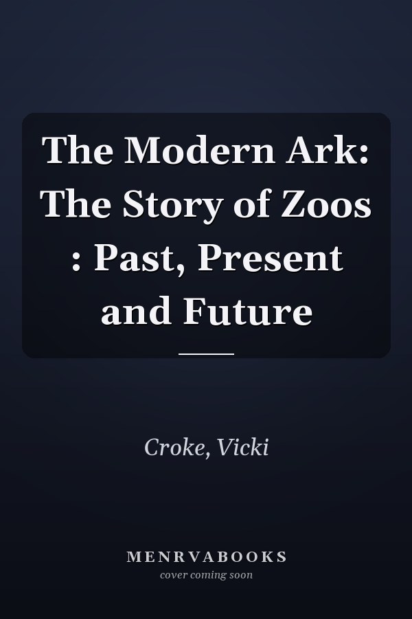 The Modern Ark: The Story of Zoos : Past, Present and Future