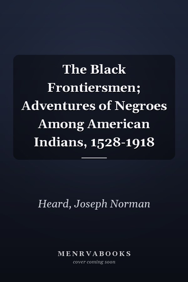 The Black Frontiersmen; Adventures of Negroes Among American Indians, 1528-1918