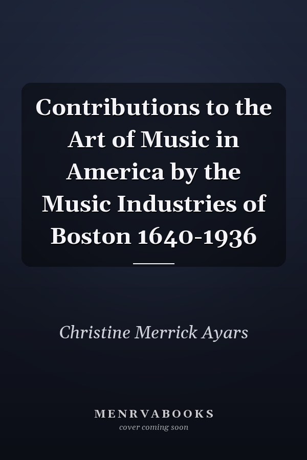 Contributions to the Art of Music in America by the Music Industries of Boston 1640-1936