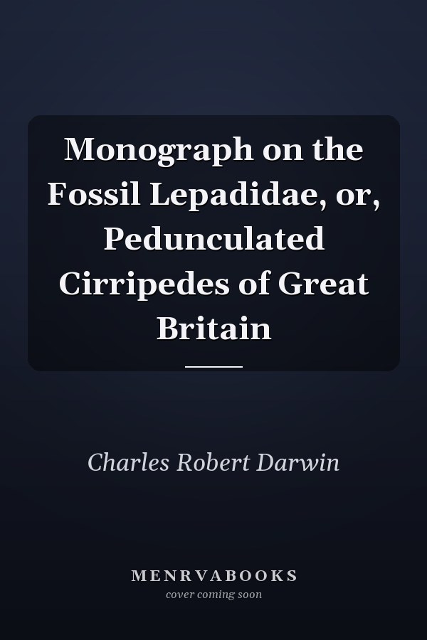 Monograph on the Fossil Lepadidae, or, Pedunculated Cirripedes of Great Britain