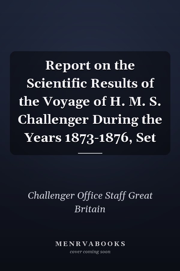 Report on the Scientific Results of the Voyage of H. M. S. Challenger During the Years 1873-1876, Set