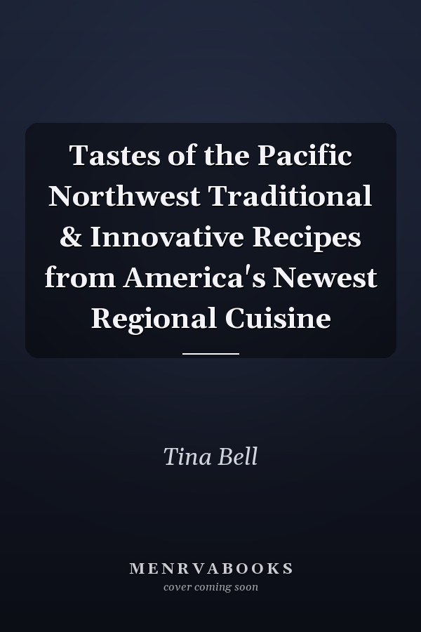 Tastes of the Pacific Northwest Traditional & Innovative Recipes from America's Newest Regional Cuisine