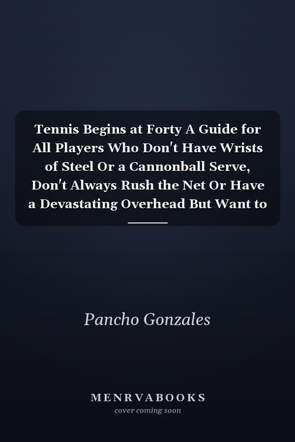 Tennis Begins at Forty A Guide for All Players Who Don't Have Wrists of Steel Or a Cannonball Serve, Don't Always Rush the Net Or Have a Devastating Overhead But Want to Win