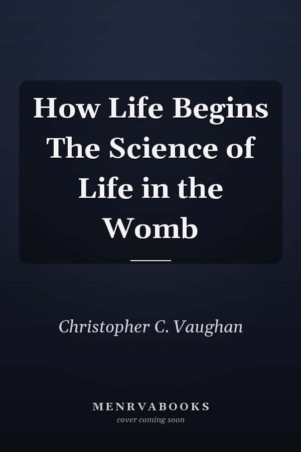 How Life Begins The Science of Life in the Womb