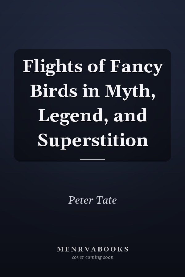 Flights of Fancy Birds in Myth, Legend, and Superstition