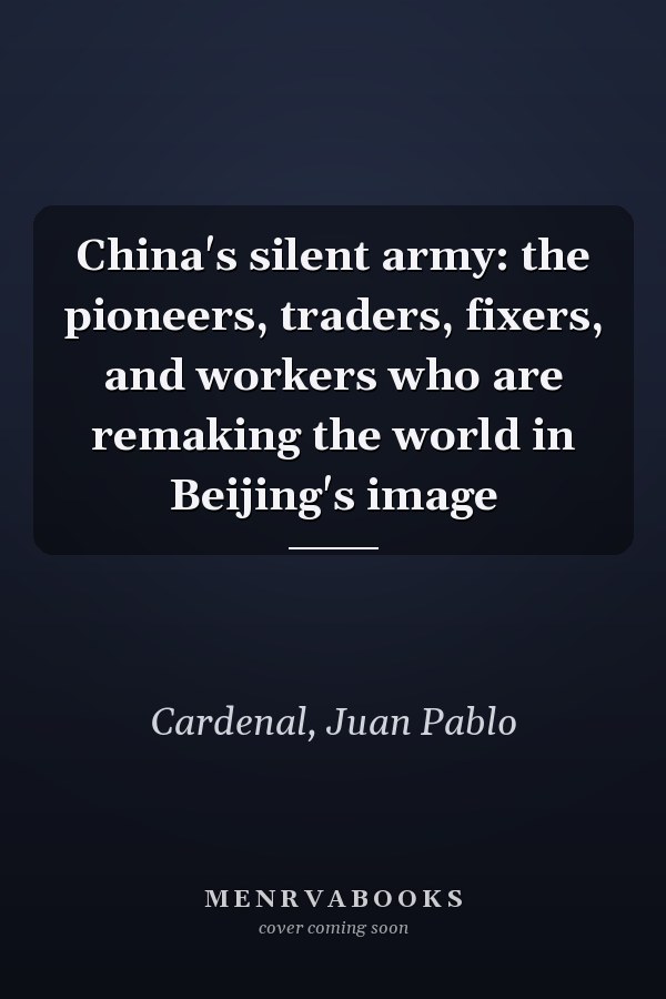 China's silent army: the pioneers, traders, fixers, and workers who are remaking the world in Beijing's image