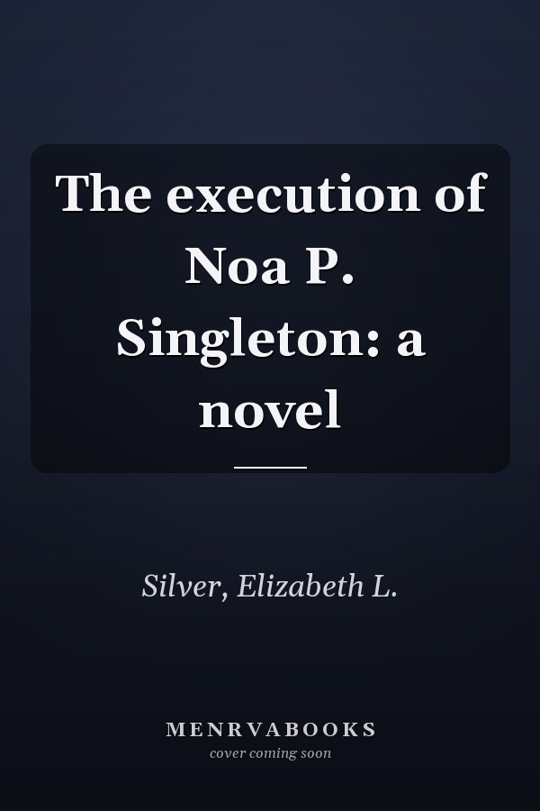 The execution of Noa P. Singleton: a novel