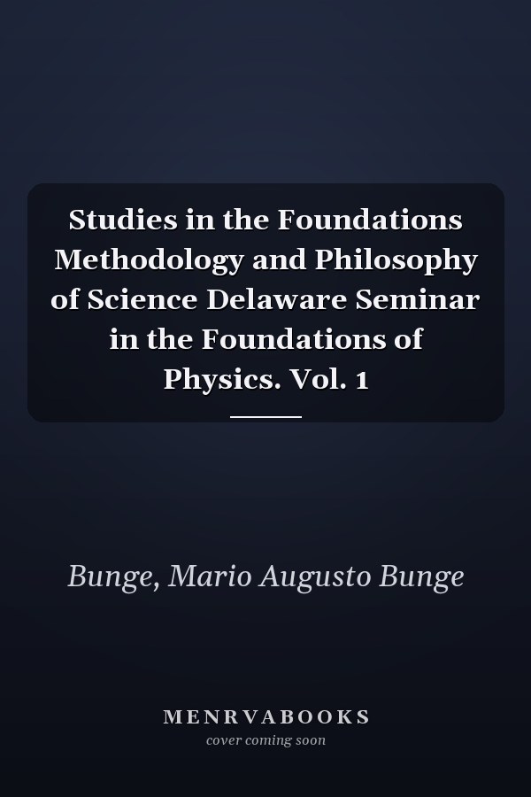 Studies in the Foundations Methodology and Philosophy of Science Delaware Seminar in the Foundations of Physics. Vol. 1