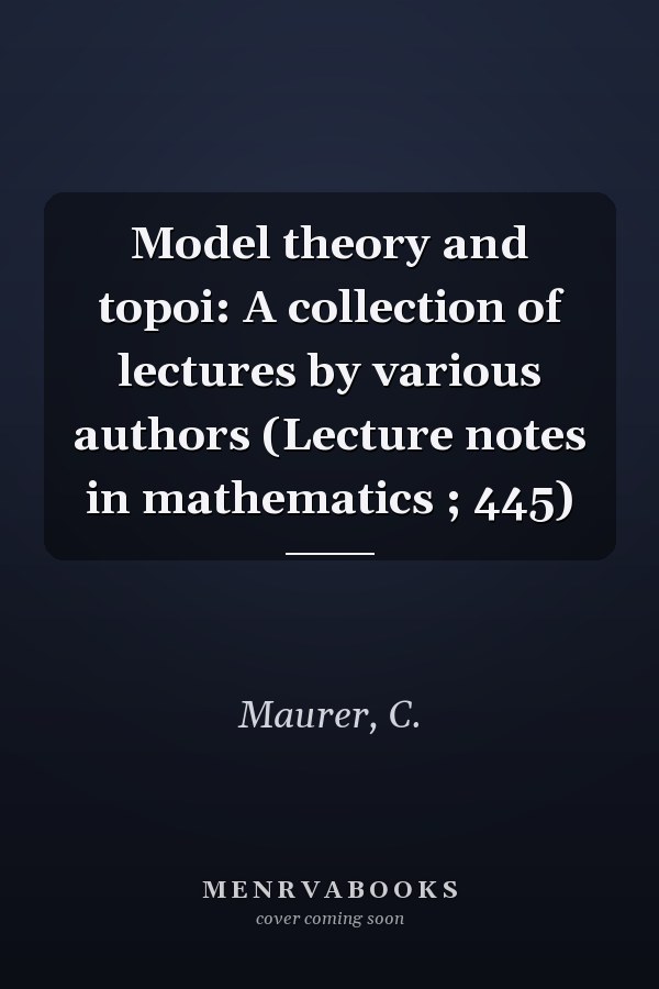Model theory and topoi: A collection of lectures by various authors (Lecture notes in mathematics ; 445)
