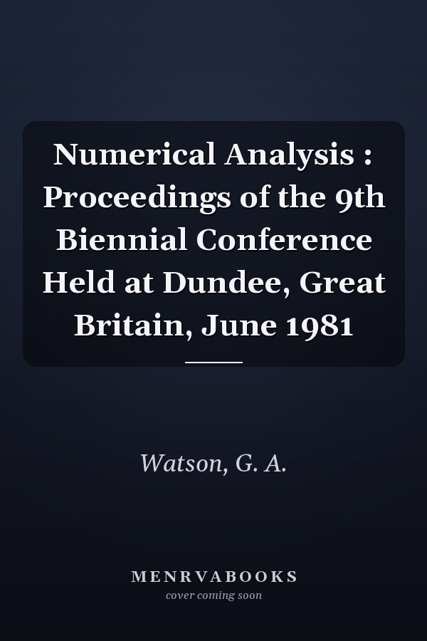 Numerical Analysis : Proceedings of the 9th Biennial Conference Held at Dundee, Great Britain, June 1981