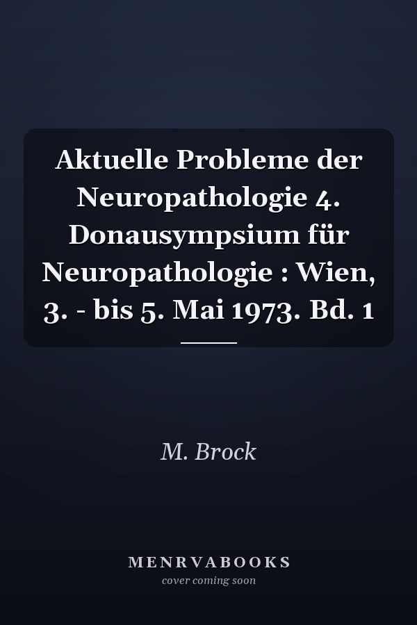 Aktuelle Probleme der Neuropathologie 4. Donausympsium für Neuropathologie : Wien, 3. - bis 5. Mai 1973. Bd. 1