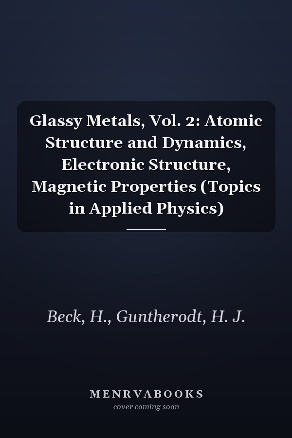 Glassy Metals, Vol. 2: Atomic Structure and Dynamics, Electronic Structure, Magnetic Properties (Topics in Applied Physics)