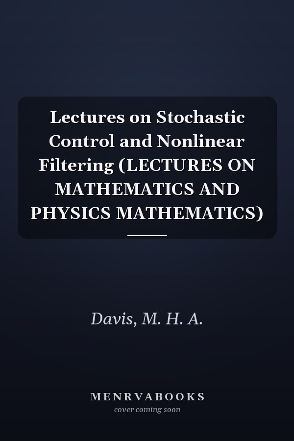 Lectures on Stochastic Control and Nonlinear Filtering (LECTURES ON MATHEMATICS AND PHYSICS MATHEMATICS)