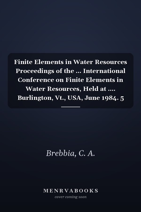 Finite Elements in Water Resources Proceedings of the ... International Conference on Finite Elements in Water Resources, Held at .... Burlington, Vt., USA, June 1984. 5