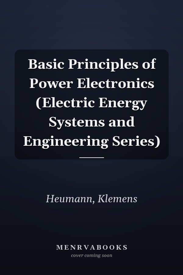 Basic Principles of Power Electronics (Electric Energy Systems and Engineering Series)