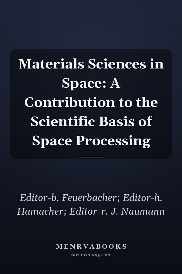 Materials Sciences in Space: A Contribution to the Scientific Basis of Space Processing