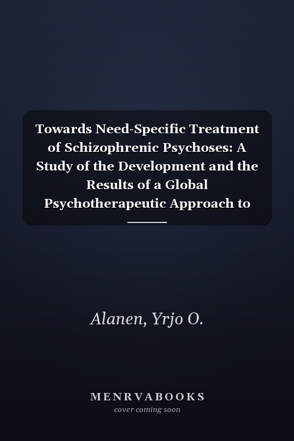 Towards Need-Specific Treatment of Schizophrenic Psychoses: A Study of the Development and the Results of a Global Psychotherapeutic Approach to Psyc ... AUS DEM GESAMTGEBIETE DER PSYCHIATRIE)