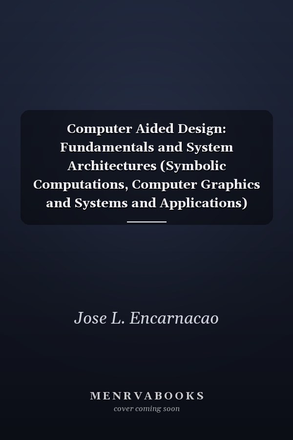Computer Aided Design: Fundamentals and System Architectures (Symbolic Computations, Computer Graphics and Systems and Applications)
