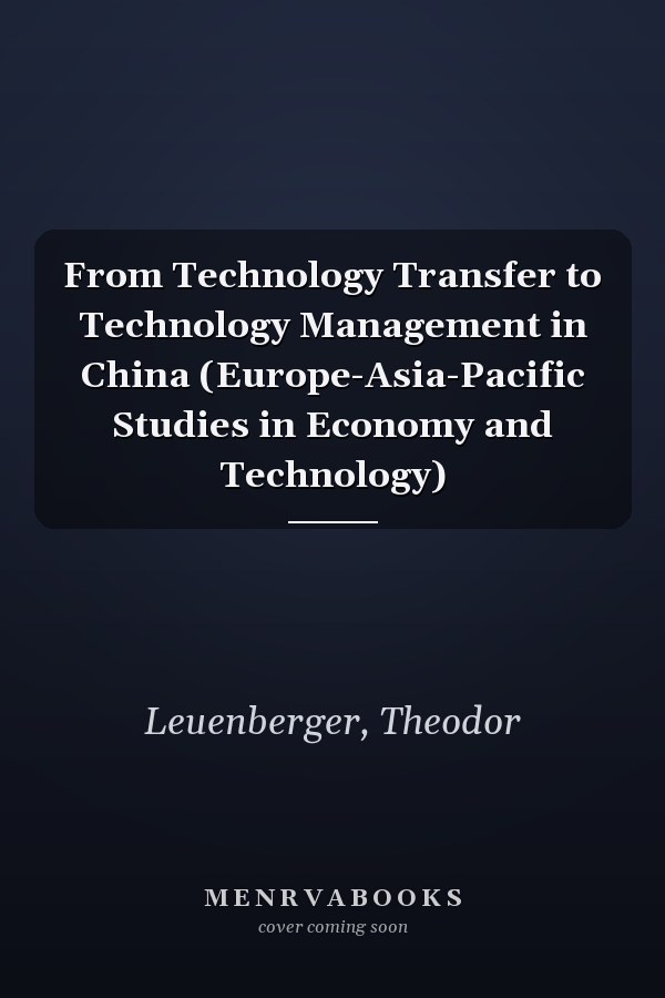 From Technology Transfer to Technology Management in China (Europe-Asia-Pacific Studies in Economy and Technology)