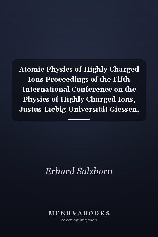 Atomic Physics of Highly Charged Ions Proceedings of the Fifth International Conference on the Physics of Highly Charged Ions, Justus-Liebig-Universität Giessen, Giessen, Federal Republic of Germany, 10-14 September 1990
