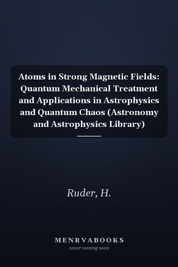 Atoms in Strong Magnetic Fields: Quantum Mechanical Treatment and Applications in Astrophysics and Quantum Chaos (Astronomy and Astrophysics Library)