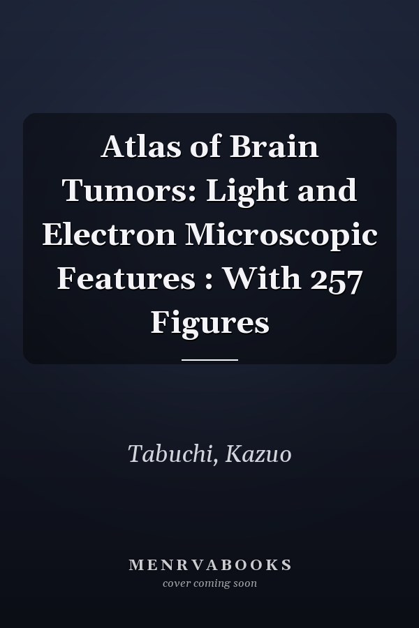 Atlas of Brain Tumors: Light and Electron Microscopic Features : With 257 Figures