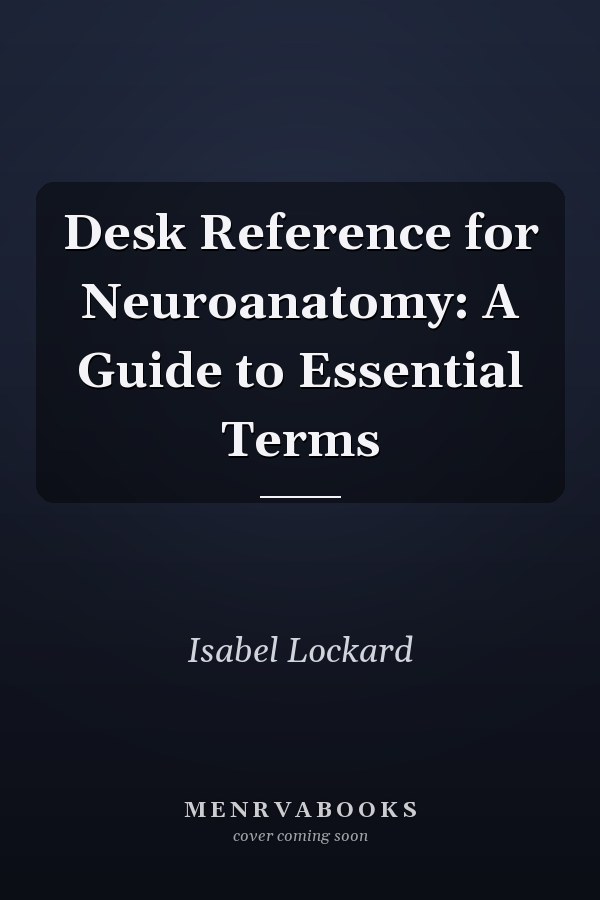Desk Reference for Neuroanatomy: A Guide to Essential Terms