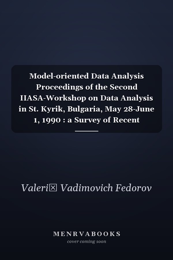 Model-oriented Data Analysis Proceedings of the Second IIASA-Workshop on Data Analysis in St. Kyrik, Bulgaria, May 28-June 1, 1990 : a Survey of Recent Methods