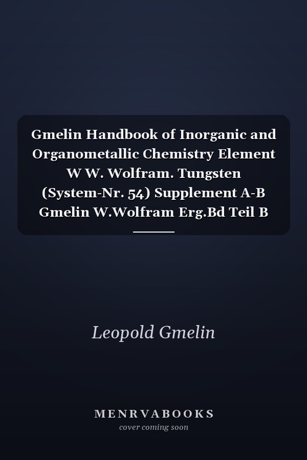 Gmelin Handbook of Inorganic and Organometallic Chemistry Element W W. Wolfram. Tungsten (System-Nr. 54) Supplement A-B Gmelin W.Wolfram Erg.Bd Teil B Die Verbindungen / The Compounds Tungstates of Group III A and III B Metals