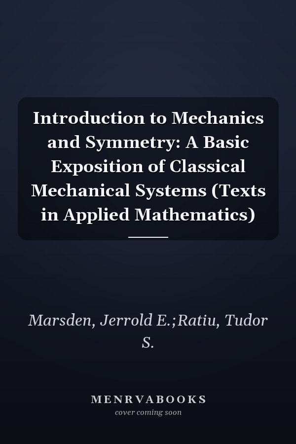 Introduction to Mechanics and Symmetry: A Basic Exposition of Classical Mechanical Systems (Texts in Applied Mathematics)