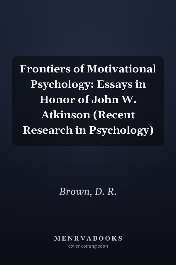 Frontiers of Motivational Psychology: Essays in Honor of John W. Atkinson (Recent Research in Psychology)