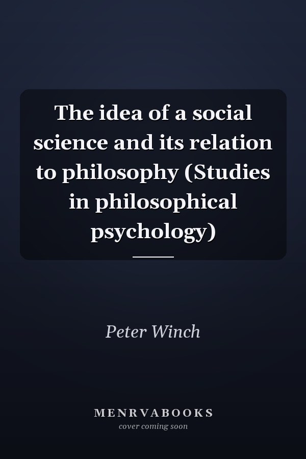 The idea of a social science and its relation to philosophy (Studies in philosophical psychology)