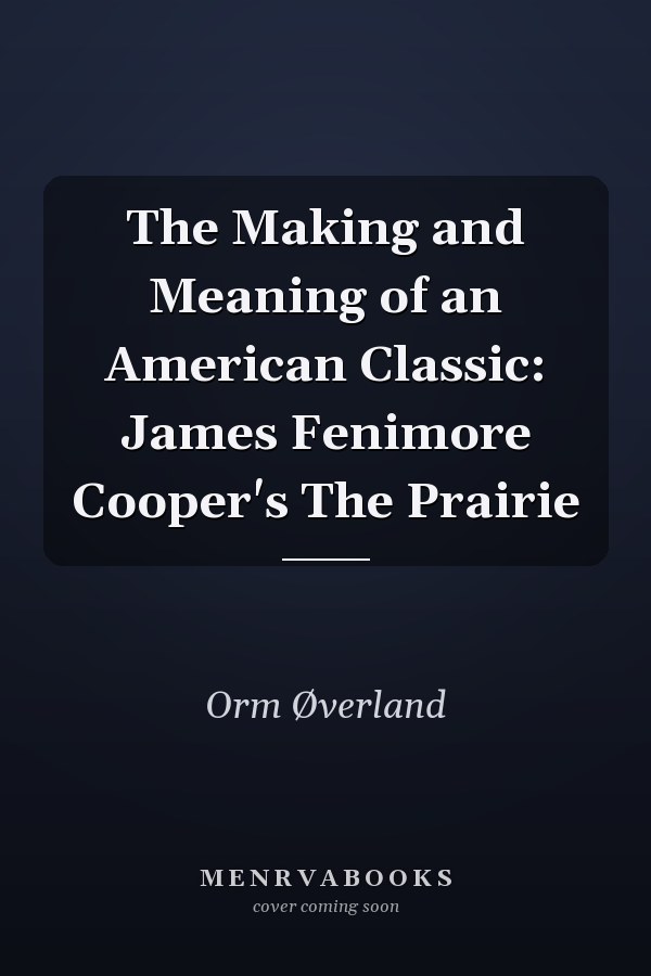 The Making and Meaning of an American Classic: James Fenimore Cooper's The Prairie