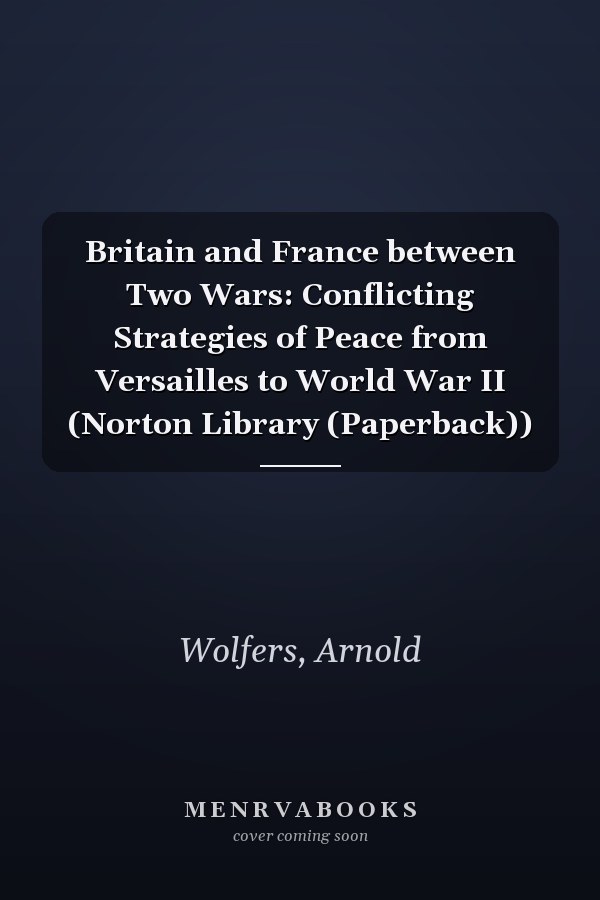 Britain and France between Two Wars: Conflicting Strategies of Peace from Versailles to World War II (Norton Library (Paperback))